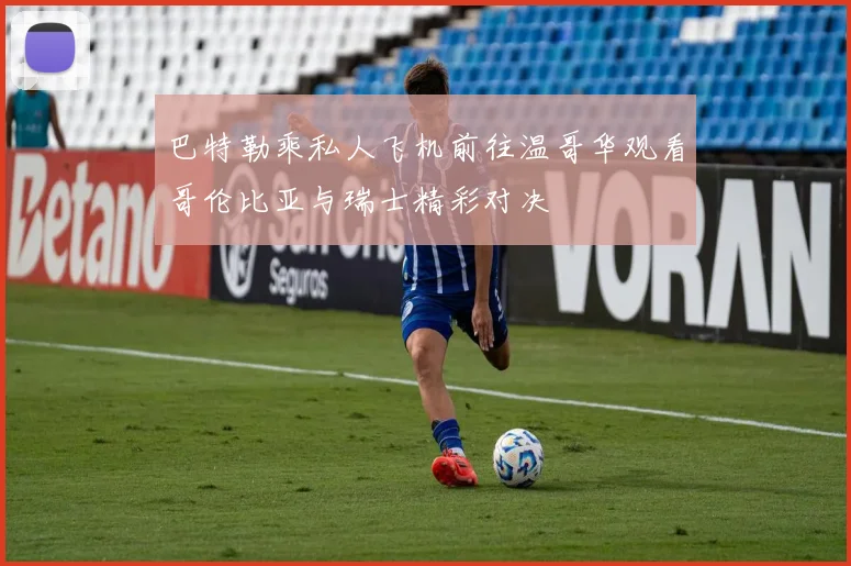 巴特勒乘私人飞机前往温哥华观看哥伦比亚与瑞士精彩对决