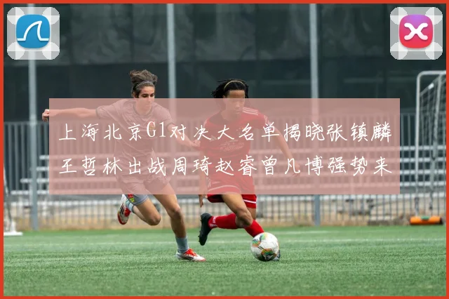 上海北京G1对决大名单揭晓张镇麟王哲林出战周琦赵睿曾凡博强势来袭