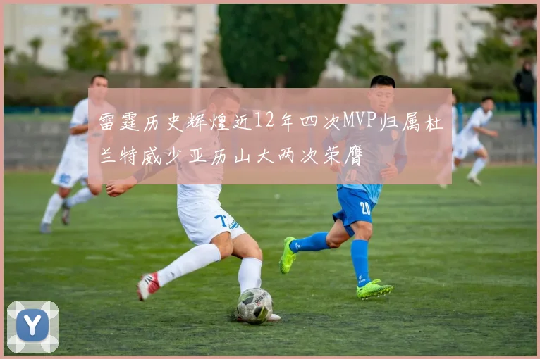 雷霆历史辉煌近12年四次MVP归属杜兰特威少亚历山大两次荣膺
