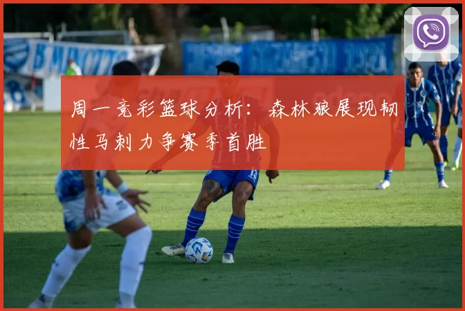 周一竞彩篮球分析：森林狼展现韧性马刺力争赛季首胜