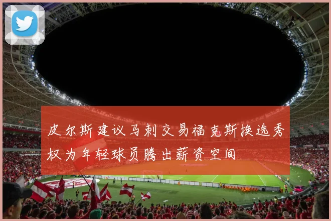皮尔斯建议马刺交易福克斯换选秀权为年轻球员腾出薪资空间